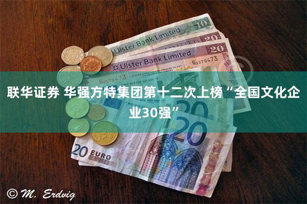 联华证券 华强方特集团第十二次上榜“全国文化企业30强”