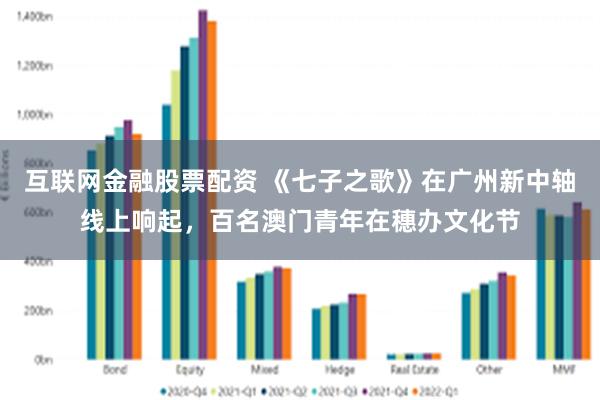 互联网金融股票配资 《七子之歌》在广州新中轴线上响起，百名澳门青年在穗办文化节