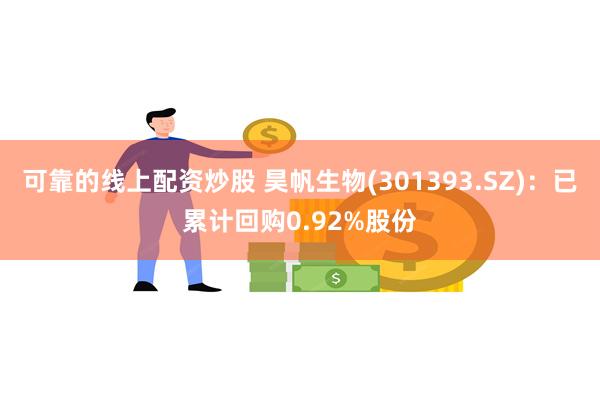 可靠的线上配资炒股 昊帆生物(301393.SZ)：已累计回购0.92%股份