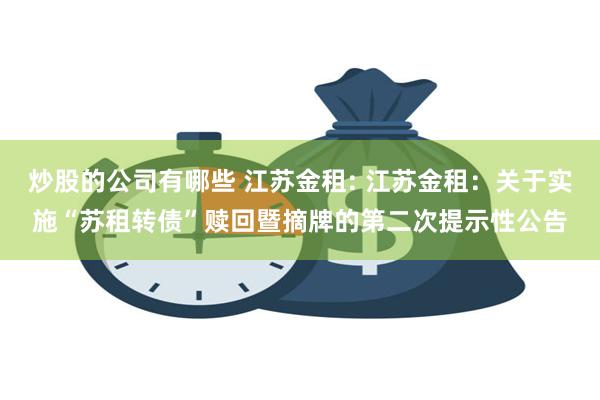 炒股的公司有哪些 江苏金租: 江苏金租:关于实施“苏租转债”赎回暨摘牌的第二次提示性公告