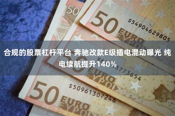 合规的股票杠杆平台 奔驰改款E级插电混动曝光 纯电续航提升140%