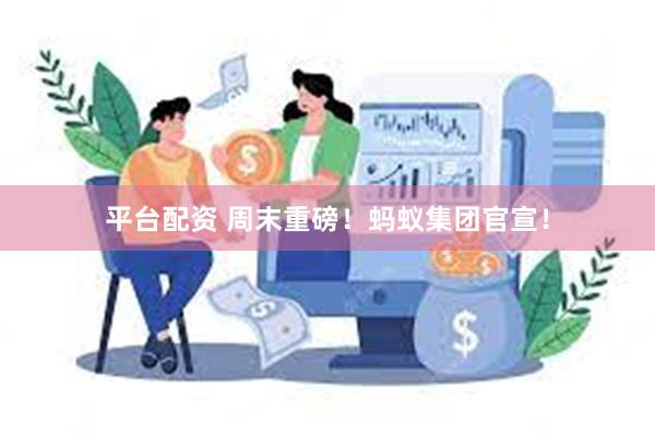 平台配资 周末重磅！蚂蚁集团官宣！