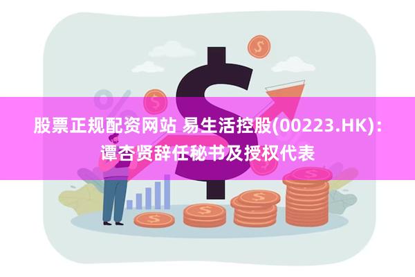 股票正规配资网站 易生活控股(00223.HK)：谭杏贤辞任秘书及授权代表