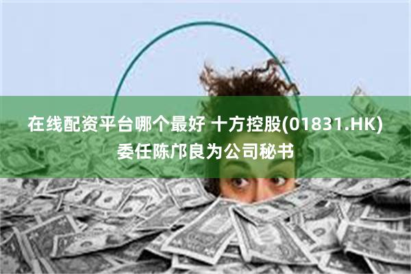 在线配资平台哪个最好 十方控股(01831.HK)委任陈邝良为公司秘书