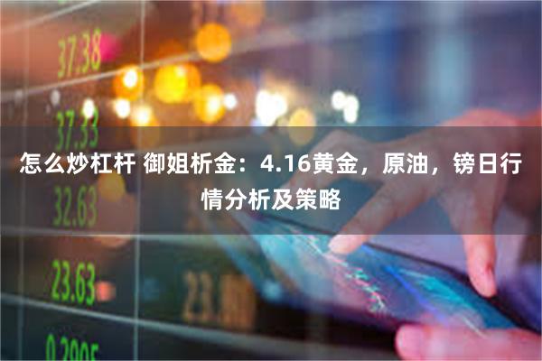 怎么炒杠杆 御姐析金：4.16黄金，原油，镑日行情分析及策略