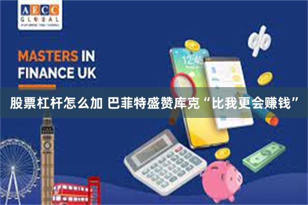 股票杠杆怎么加 巴菲特盛赞库克“比我更会赚钱”