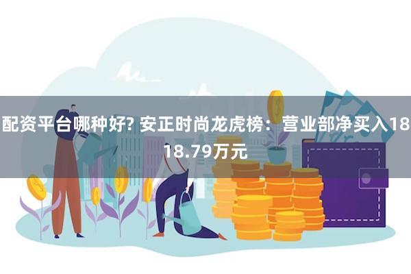 配资平台哪种好? 安正时尚龙虎榜：营业部净买入1818.79万元