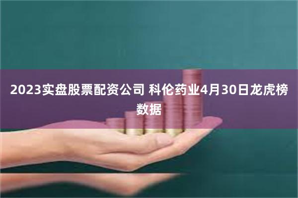 2023实盘股票配资公司 科伦药业4月30日龙虎榜数据