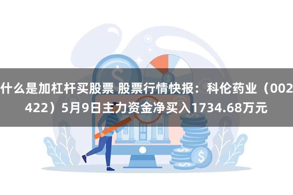 什么是加杠杆买股票 股票行情快报：科伦药业（002422）5月9日主力资金净买入1734.68万元