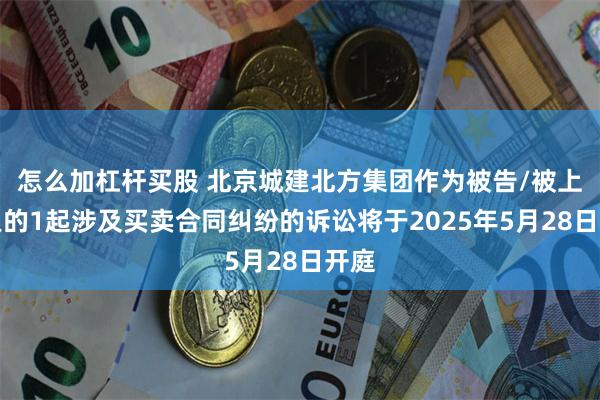 怎么加杠杆买股 北京城建北方集团作为被告/被上诉人的1起涉及买卖合同纠纷的诉讼将于2025年5月28日开庭