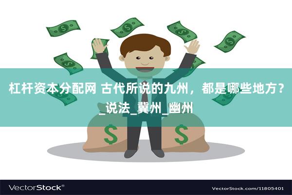 杠杆资本分配网 古代所说的九州，都是哪些地方？_说法_冀州_幽州