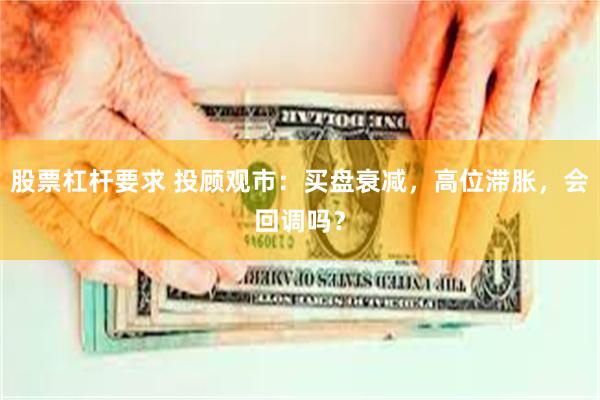 股票杠杆要求 投顾观市：买盘衰减，高位滞胀，会回调吗？