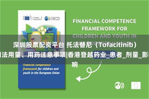 深圳股票配资平台 托法替尼（Tofacitinib）用法用量、用药注意事项|香港登越药业_患者_剂量_影响