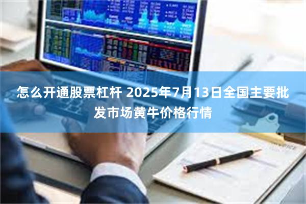 怎么开通股票杠杆 2025年7月13日全国主要批发市场黄牛价格行情