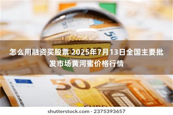 怎么用融资买股票 2025年7月13日全国主要批发市场黄河蜜价格行情