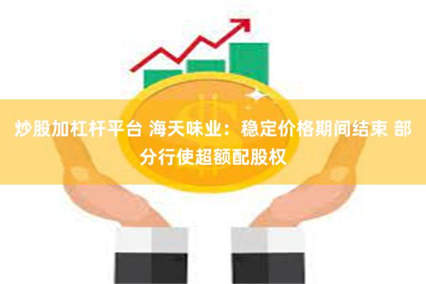 炒股加杠杆平台 海天味业：稳定价格期间结束 部分行使超额配股权