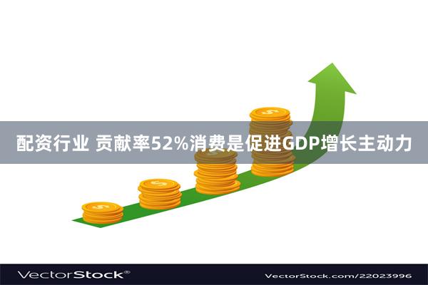 配资行业 贡献率52%消费是促进GDP增长主动力
