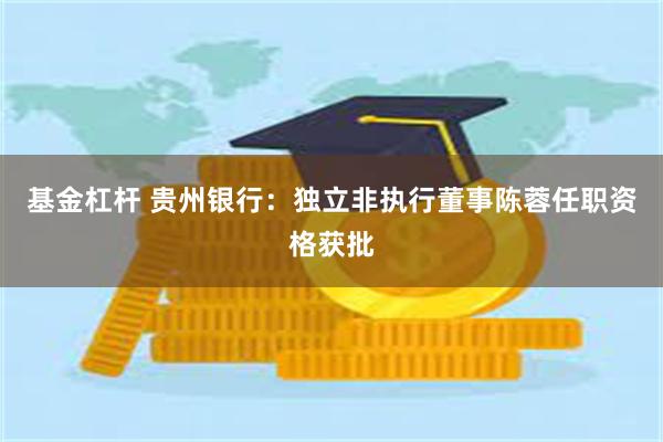 基金杠杆 贵州银行：独立非执行董事陈蓉任职资格获批