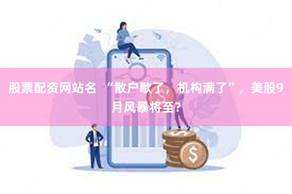 股票配资网站名  “散户歇了，机构满了”，美股9月风暴将至？