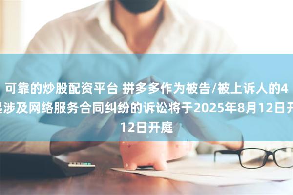 可靠的炒股配资平台 拼多多作为被告/被上诉人的40起涉及网络服务合同纠纷的诉讼将于2025年8月12日开庭