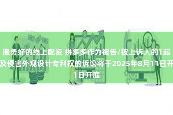 服务好的线上配资 拼多多作为被告/被上诉人的1起涉及侵害外观设计专利权的诉讼将于2025年8月11日开庭