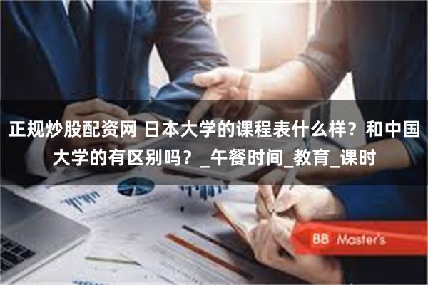 正规炒股配资网 日本大学的课程表什么样？和中国大学的有区别吗？_午餐时间_教育_课时