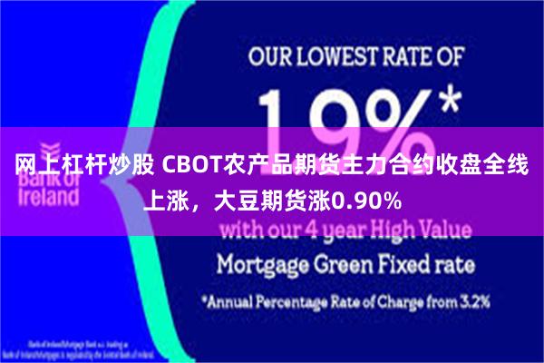 网上杠杆炒股 CBOT农产品期货主力合约收盘全线上涨，大豆期货涨0.90%