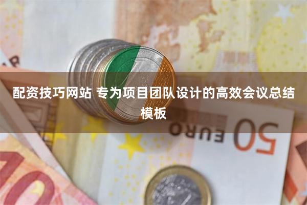 配资技巧网站 专为项目团队设计的高效会议总结模板