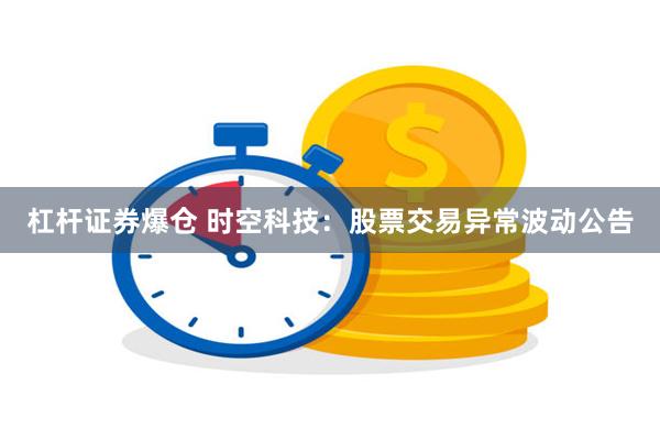 杠杆证券爆仓 时空科技：股票交易异常波动公告
