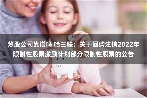 炒股公司靠谱吗 哈三联：关于回购注销2022年限制性股票激励计划部分限制性股票的公告